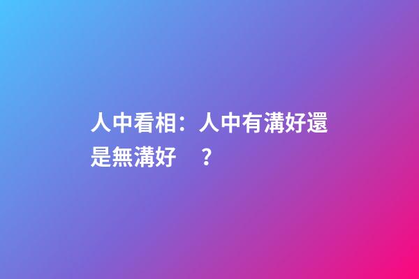 人中看相：人中有溝好還是無溝好？
